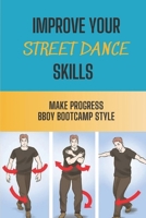 Improve Your Street Dance Skills: Make Progress BBoy Bootcamp Style: Tips To Dance Bboy Bootcamp Style null Book Cover