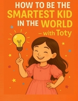 how to be the smartest kid in the world with Toty B0F8N8WDGW Book Cover