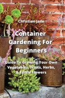 Container Gardening For Beginners: Guide To Growing Your Own Vegetables, Fruits, Herbs, & Edible Flowers 9964676964 Book Cover