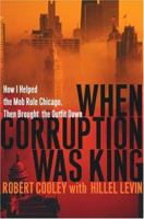 When Corruption Was King: How I Helped the Mob Rule Chicago, Then Brought the Outfit Down 0786713305 Book Cover