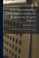 Spectrographic Determination of Boron in Plant Tissue: Survey of the Boron Content of Kansas Grown Alfalfa and Wheat 1014298873 Book Cover