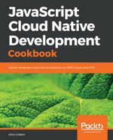 JavaScript Cloud Native Development Cookbook: Deliver serverless cloud-native solutions on AWS, Azure, and GCP 1788470419 Book Cover