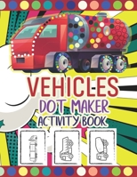 Vehicles Dot Maker Activity Book: Cute and Easy Dot Markers Activity Book for Kids perfect Way Vehicles Dot Makers Activity Coloring Pages do a dot ... activity book for Kids Dot Maker For Toddlers B093N4C2FL Book Cover