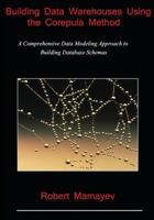 Building Data Warehouses Using the Corepula Method: A Comprehensive Data Modeling Approach to Building Database Schemas 1547206748 Book Cover