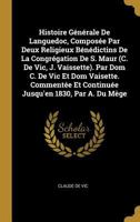 Histoire G�n�rale de Languedoc, Compos�e Par Deux Religieux B�n�dictins de la Congr�gation de S. Maur (C. de Vic, J. Vaissette). Par Dom C. de Vic Et Dom Vaisette. Comment�e Et Continu�e Jusqu'en 1830 0274407213 Book Cover