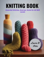 Knitting Book: Essential Stitches, Scarves, Socks for All Skill Levels B0CLSW5GW7 Book Cover