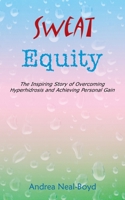 Sweat Equity: The Inspiring Story of Overcoming Hyperhidrosis and Achieving Personal Gain 1438915225 Book Cover