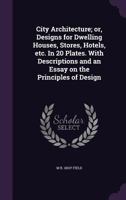 City Architecture; Or, Designs for Dwelling Houses, Stores, Hotels, Etc. in 20 Plates. with Descriptions and an Essay on the Principles of Design 1347402799 Book Cover