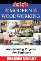 DIY Modern Woodworking: Woodworking Projects for Beginners 1542938376 Book Cover