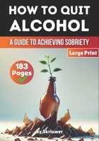 How to Quit Alcohol: A Comprehensive Guide to Achieving Sobriety 3759893295 Book Cover