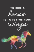 To ride a horse is to fly without wings: A horse journal for girls and women 1678474762 Book Cover