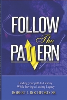 Follow the Pattern: Finding Your Path to Destiny, While Leaving A Lasting Legacy 1793143048 Book Cover