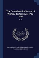 The Commissariot Record of Wigton, Testaments, 1700-1800: Pt.28 1022215914 Book Cover