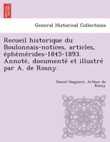 Recueil historique du Boulonnais-notices, articles, éphémérides-1845-1893. Annoté, documenté et illustré par A. de Rosny. 1249004454 Book Cover
