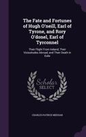 The Fate and Fortunes of Hugh O'Neill, Earl of Tyrone, and Rory O'Donel, Earl of Tyrconnel: Their Flight from Ireland, Their Vicissitudes Abroad, and 1015628796 Book Cover