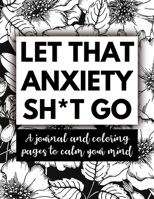 Let That Anxiety Sh*t Go: A Journal and Coloring Pages To Calm Your Mind 1698883463 Book Cover