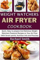 Weight Watchers Air Fryer Cookbook: Quick, Easy to prepare And Delicious Weight Watchers Freestyle Recipes on Your Air Fryer (With Smart points, Nutrition Info and Pictures) 1098581229 Book Cover