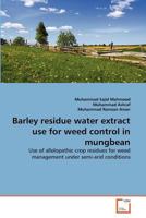 Barley residue water extract use for weed control in mungbean: Use of allelopathic crop residues for weed management under semi-arid conditions 3639368207 Book Cover