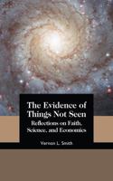 The Evidence of Things Not Seen: Reflections on Faith, Science, and Economics 1942503628 Book Cover