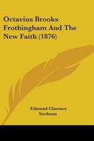 Octavius Brooks Frothingham And The New Faith 1275804152 Book Cover