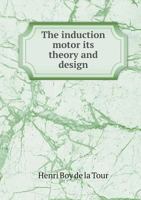 The Induction Motor: Its Theory And Design, Set Forth By A Practical Method Of Calculation 1015626262 Book Cover