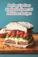 Beefing Up Your Sandwich Game: 94 Delicious Recipes B0CD115QS3 Book Cover