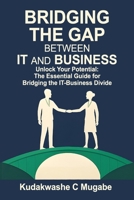 BRIDGING THE GAP BETWEEN IT AND BUSINESS: Maximizing Impact: Transforming IT insights into Business Growth B0FVT357ZP Book Cover