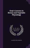 Gray's Lessons in Botany and Vegetable Physiology 1019021853 Book Cover