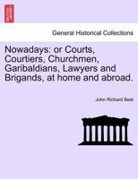 Nowadays; or, Courts, courtiers, churchmen, garibaldians, lawyers and brigands, at home and abroad Volume 2 1178208753 Book Cover