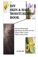 DIY SKIN & HAIR MOISTURIZERS: Natural Homemade Ingredients for Body oil mix, Toners, Hair Cream, Baby Cream, Soap B091W9K42L Book Cover