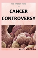 The Master Guide To CANCER CONTROVERSY: The Truth About It null Book Cover