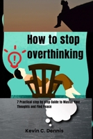 How to stop overthinking: Practical step by step Guide to Master Your Thoughts and Find Peace B0CTZCZB99 Book Cover