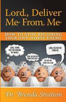 Lord, Deliver Me from Me: How to Stop Becoming Your Own Worst Enemy 1548229997 Book Cover