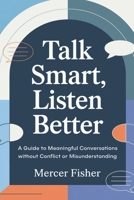 Talk Smart, Listen Better: A Guide to Meaningful Conversations Without Conflict or Misunderstanding B0DYKB72WT Book Cover