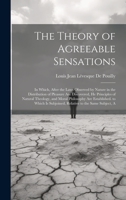 The Theory of Agreeable Sensations: In Which, After the Laws Observed by Nature in the Distribution of Pleasure Are Discovered, He Principles of ... Is Subjoined, Relative to the Same Subject, A 1021062499 Book Cover