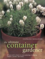 The Ultimate Container Gardener: All you need to know to create plantings for spring, summer, autumn and winter 1780190875 Book Cover