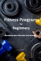 Fitness Program For Beginners : Becoming More Muscular and Stronger: Everything To Start Fitness Program For Adults B08KBGRPK6 Book Cover