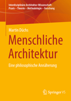 Menschliche Architektur: Eine philosophische Annäherung (Interdisziplinäre Architektur-Wissenschaft: Praxis – Theorie – Methodologie – Forschung) (German Edition) 3658498153 Book Cover