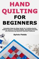 Hand Quilting for Beginners: Complete Step-by-Step Guide for Crafting Quilts, Adding Texture, Finishing Edges, Managing Threads, and Maintaining Beautiful Quilted Creations B0G4TRF9TX Book Cover