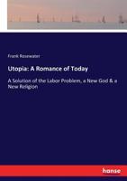 Utopia: a romance of today presenting a solution of the labor problem, a new God & a new religion 3743422174 Book Cover