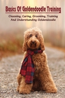 Basics Of Goldendoodle Training: Choosing, Caring, Grooming, Training And Understanding Goldendoodle: Easy Goldendoodle Training Guide B09BSWL3PV Book Cover