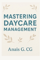 MASTERING DAYCARE MANAGEMENT: A STUDY IN DAYCARE MANAGEMENT B0GGHZY62H Book Cover