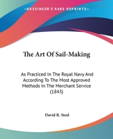 The Art Of Sail-Making: As Practiced In The Royal Navy And According To The Most Approved Methods In The Merchant Service 1437065732 Book Cover