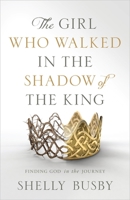 The Girl Who Walked in the Shadow of the King: Finding God in the Journey 1949021319 Book Cover