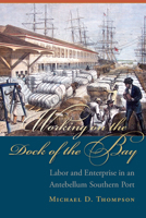 Working on the Dock of the Bay: Labor and Enterprise in an Antebellum Southern Port (The Carolina Lowcountry and the Atlantic World) 1611178576 Book Cover
