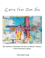 Carry Your Own Joy: The Abstract Paintings and Life of Hari E. Thomas, a San Francisco Artist 1631924613 Book Cover