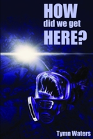 HOW did we get HERE B08YNRWGRY Book Cover