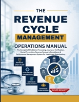 THE REVENUE CYCLE MANAGEMENT OPERATIONS MANUAL: The Complete SOP, Claims Processing, Insurance Verification, Denial Prevention, Revenue Recovery, Compliance & Performance Management System for Healthc B0H4L82FCP Book Cover