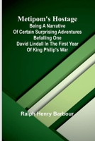 Metipom'S Hostage: Being A Narrative Of Certain Surprising Adventures Befalling One David Lindall In The First Year Of King Philip'S War 9369053247 Book Cover