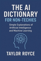 The AI Dictionary for Non-Techies: Simple Explanations of Artificial Intelligence and Machine Learning B0FSQQK3MF Book Cover